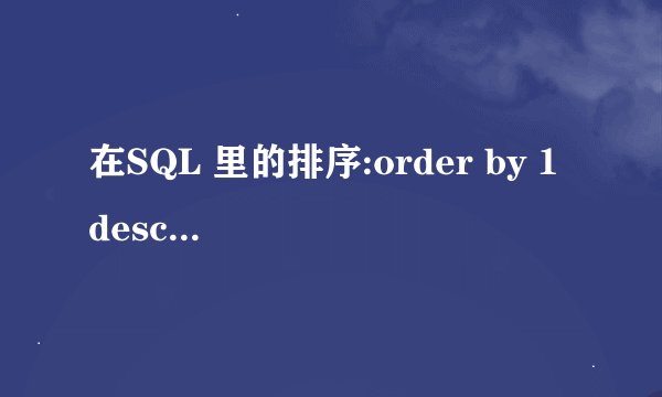 在SQL 里的排序:order by 1 desc是什么意思????