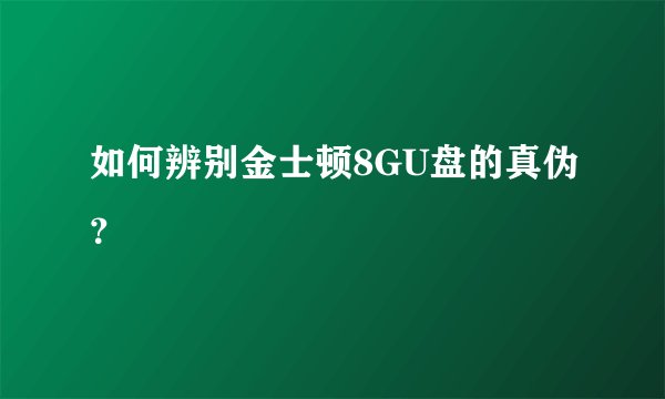如何辨别金士顿8GU盘的真伪？