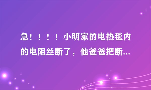 急！！！！小明家的电热毯内的电阻丝断了，他爸爸把断了的电阻丝搭在一起，电热毯仍能使用但不久又会在搭接