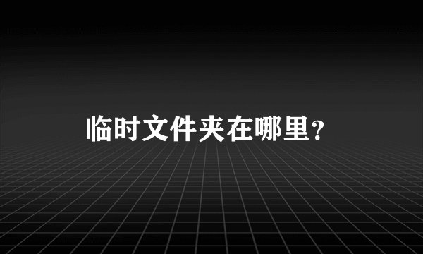 临时文件夹在哪里？