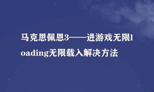 马克思佩恩3——进游戏无限loading无限载入解决方法