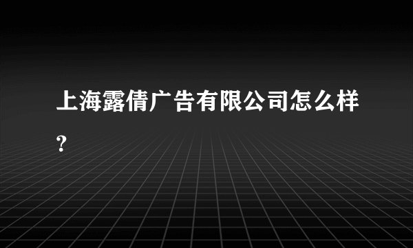 上海露倩广告有限公司怎么样？