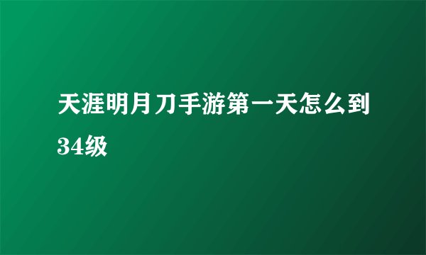 天涯明月刀手游第一天怎么到34级