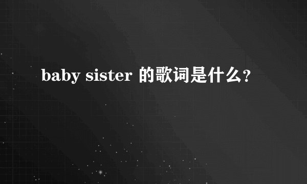 baby sister 的歌词是什么？