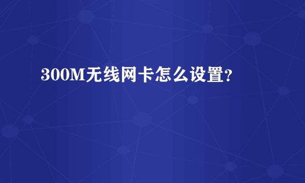 300M无线网卡怎么设置？