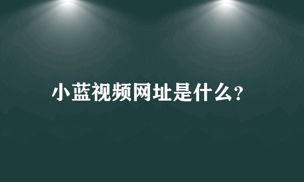 小蓝视频网址是什么？
