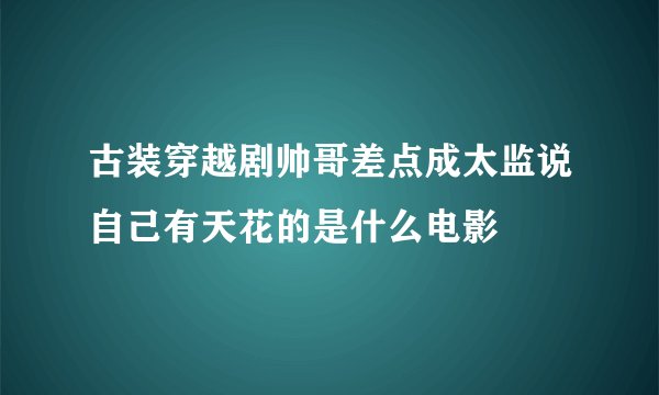 古装穿越剧帅哥差点成太监说自己有天花的是什么电影