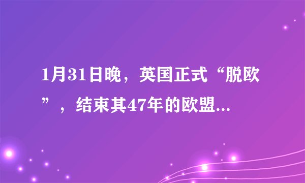 1月31日晚，英国正式“脱欧”，结束其47年的欧盟成员国身份。英国“脱欧”后，欧盟还有（）个成员国。