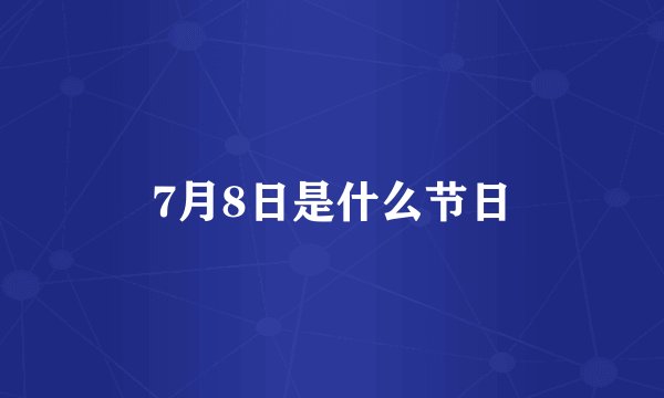 7月8日是什么节日