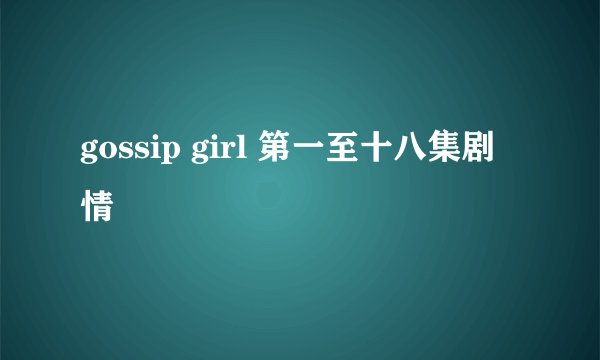 gossip girl 第一至十八集剧情