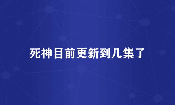 死神目前更新到几集了