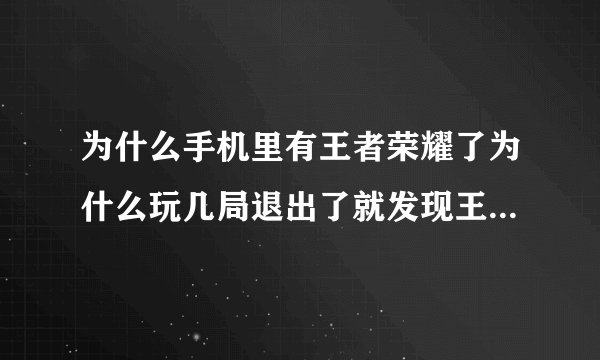 为什么手机里有王者荣耀了为什么玩几局退出了就发现王者荣耀不见了呢