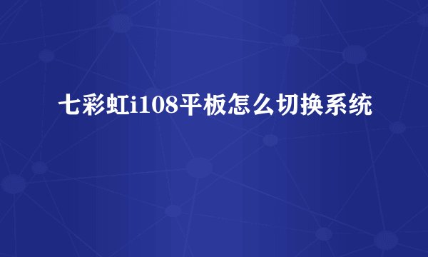 七彩虹i108平板怎么切换系统