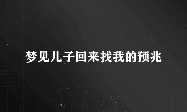 梦见儿子回来找我的预兆