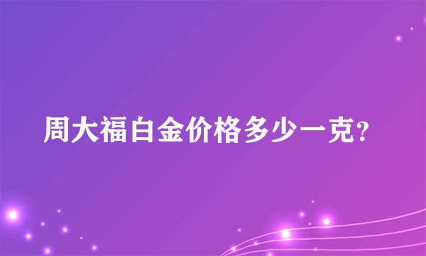 周大福白金价格多少一克？