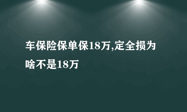 车保险保单保18万,定全损为啥不是18万