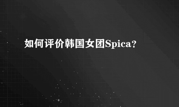 如何评价韩国女团Spica？