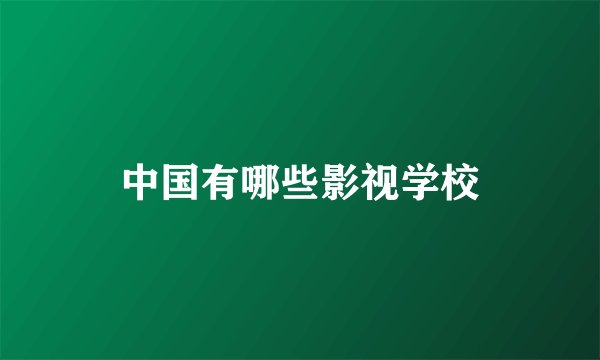 中国有哪些影视学校