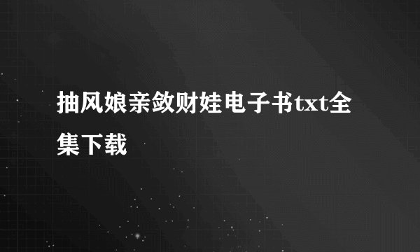 抽风娘亲敛财娃电子书txt全集下载