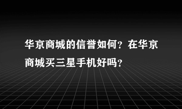华京商城的信誉如何？在华京商城买三星手机好吗？
