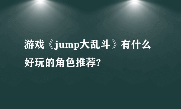 游戏《jump大乱斗》有什么好玩的角色推荐?
