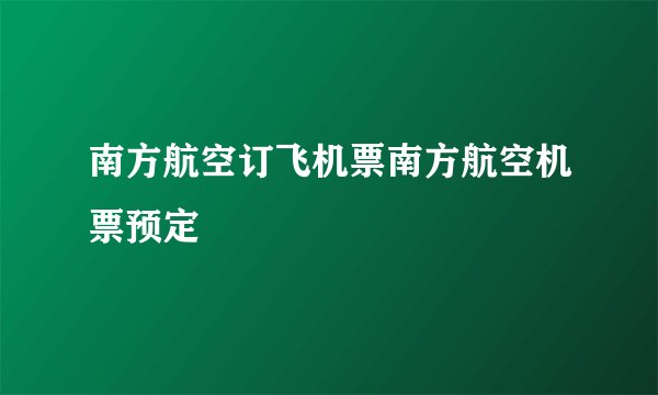 南方航空订飞机票南方航空机票预定