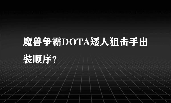 魔兽争霸DOTA矮人狙击手出装顺序？