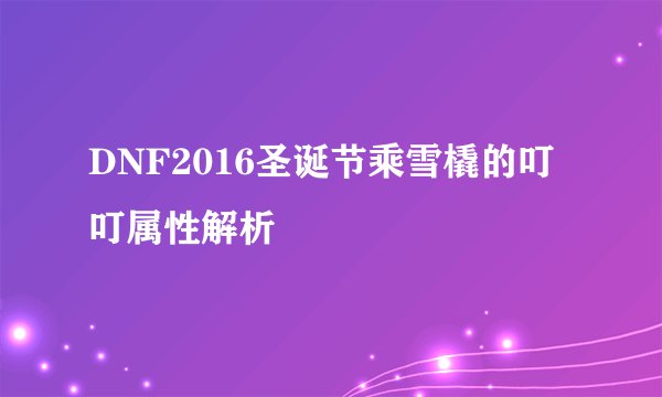 DNF2016圣诞节乘雪橇的叮叮属性解析
