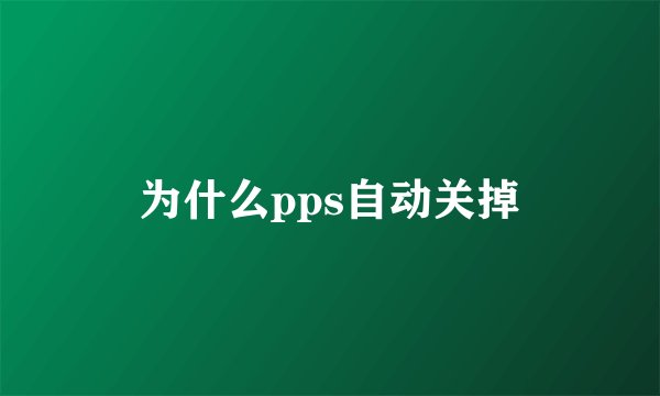 为什么pps自动关掉