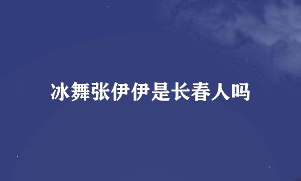 冰舞张伊伊是长春人吗