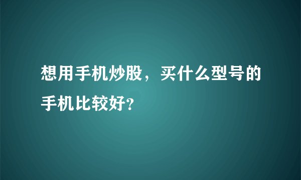 想用手机炒股，买什么型号的手机比较好？