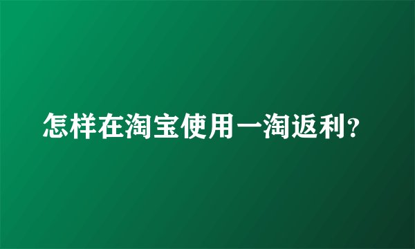 怎样在淘宝使用一淘返利？