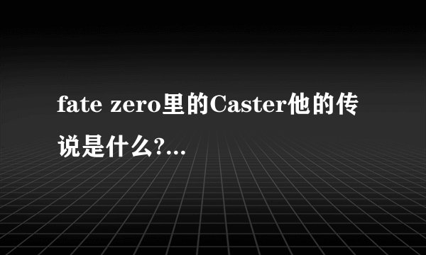 fate zero里的Caster他的传说是什么?Saber和贞德有什么关系?还有那个贞德是谁?