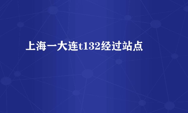 上海一大连t132经过站点