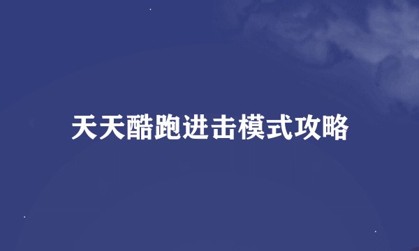 天天酷跑进击模式攻略