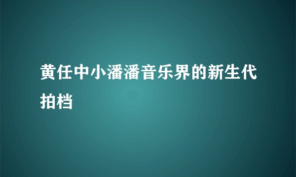 黄任中小潘潘音乐界的新生代拍档