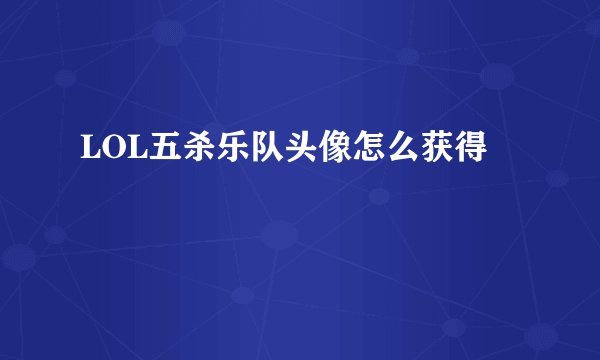 LOL五杀乐队头像怎么获得
