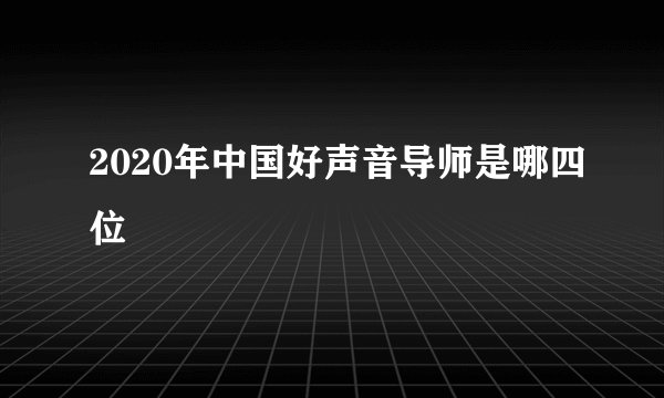 2020年中国好声音导师是哪四位