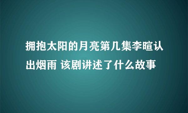 拥抱太阳的月亮第几集李暄认出烟雨 该剧讲述了什么故事