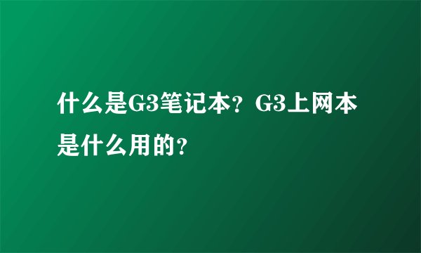 什么是G3笔记本？G3上网本是什么用的？