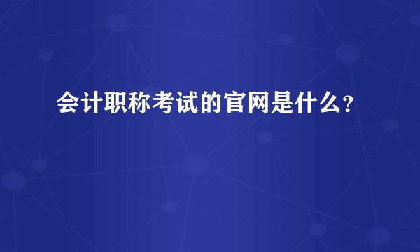 会计职称考试的官网是什么？