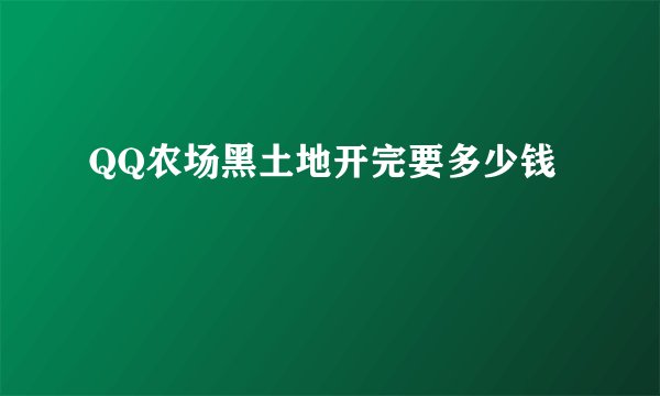 QQ农场黑土地开完要多少钱