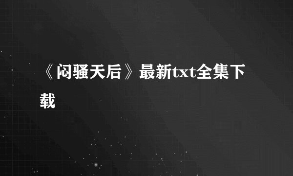 《闷骚天后》最新txt全集下载