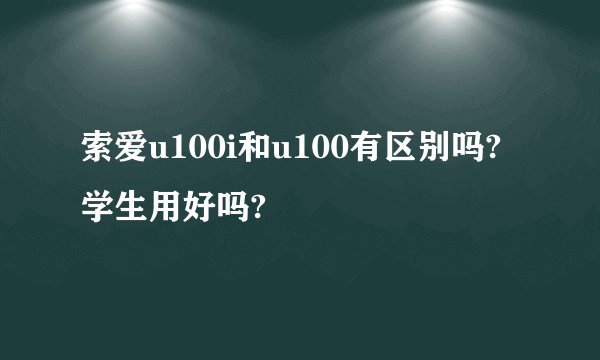 索爱u100i和u100有区别吗?学生用好吗?