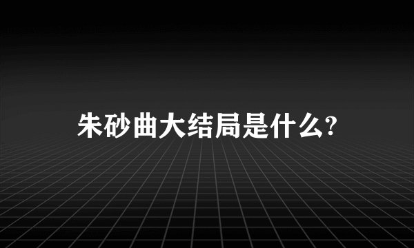 朱砂曲大结局是什么?