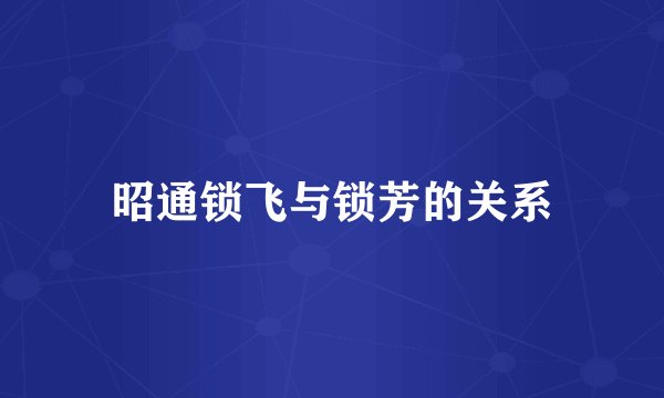 昭通锁飞与锁芳的关系