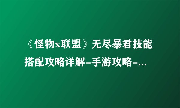 《怪物x联盟》无尽暴君技能搭配攻略详解-手游攻略-游戏鸟手游网