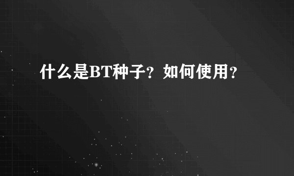 什么是BT种子？如何使用？
