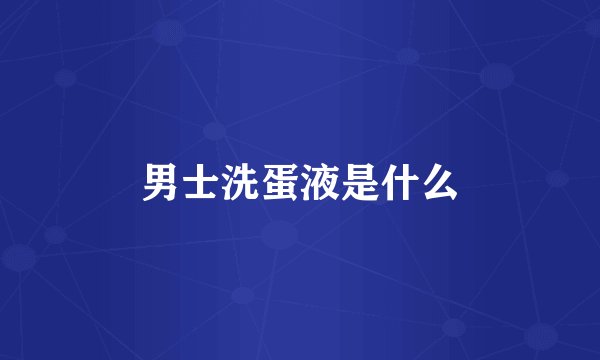 男士洗蛋液是什么