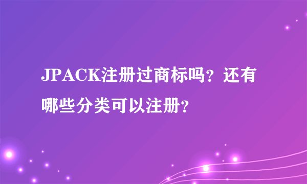 JPACK注册过商标吗？还有哪些分类可以注册？